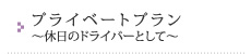 プライベートプラン～休日のドライバーとして～