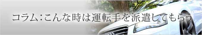 コラム：こんな時は運転手を派遣してもらう