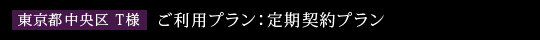 東京都中央区　T様　ご利用プラン：定期契約プラン