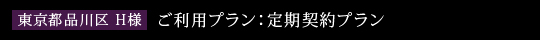 東京都品川区　H様　ご利用プラン：定期契約プラン