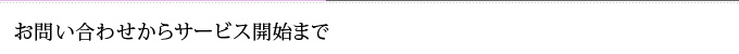 お問い合わせからサービス開始まで