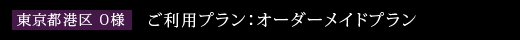 東京都港区　O様 ご利用プラン：オーダーメイドプラン　Aコース