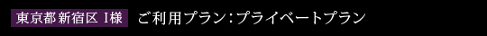 東京都新宿区　I様　ご利用プラン：プライベートプラン
