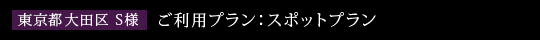 東京都大田区　S様　ご利用プラン：スポットプラン